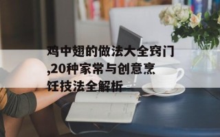 鸡中翅的做法大全窍门,20种家常与创意烹饪技法全解析