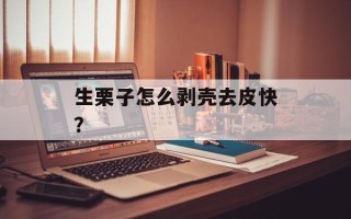 生栗子怎么剥壳去皮快？