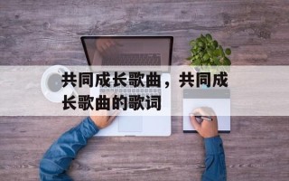 共同成长歌曲，共同成长歌曲的歌词