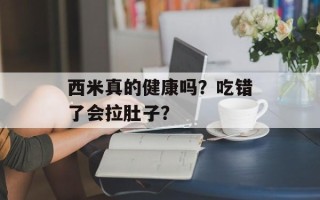 西米真的健康吗？吃错了会拉肚子？