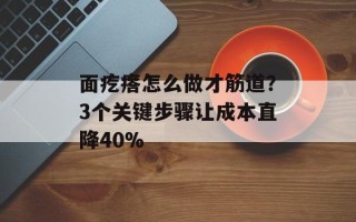 面疙瘩怎么做才筋道？3个关键步骤让成本直降40%