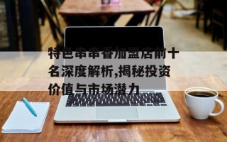 特色串串香加盟店前十名深度解析,揭秘投资价值与市场潜力