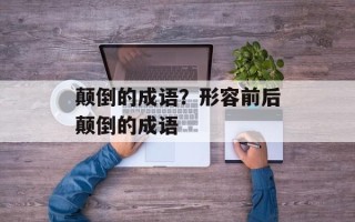 颠倒的成语？形容前后颠倒的成语