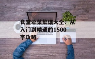 食堂荤菜菜谱大全：从入门到精通的1500字攻略