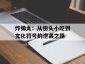 炸弹丸：从街头小吃到文化符号的逆袭之路