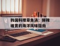韩国料理章鱼汤：鲜辣暖胃的海洋风味指南
