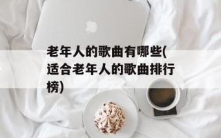 老年人的歌曲有哪些(适合老年人的歌曲排行榜)