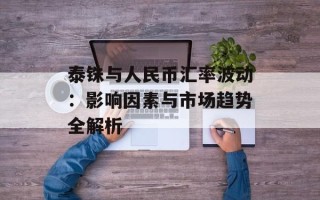 泰铢与人民币汇率波动：影响因素与市场趋势全解析
