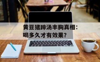 黄豆猪蹄汤丰胸真相：喝多久才有效果？