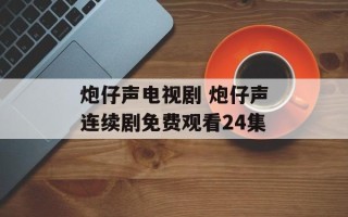 炮仔声电视剧 炮仔声连续剧免费观看24集