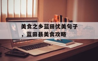 美食之乡蓝田优美句子，蓝田县美食攻略