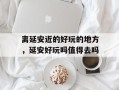 离延安近的好玩的地方，延安好玩吗值得去吗