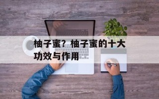 柚子蜜？柚子蜜的十大功效与作用