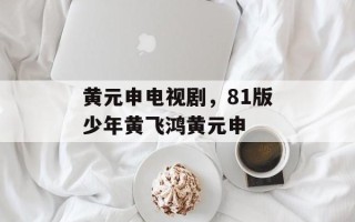 黄元申电视剧，81版少年黄飞鸿黄元申
