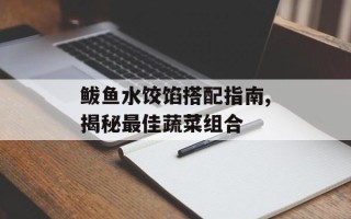 鲅鱼水饺馅搭配指南,揭秘最佳蔬菜组合