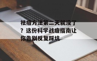 祛痘方法第二天就没了？这份科学战痘指南让你告别反复踩坑