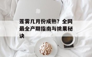 莲雾几月份成熟？全网最全产期指南与挑果秘诀