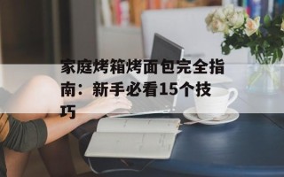 家庭烤箱烤面包完全指南：新手必看15个技巧