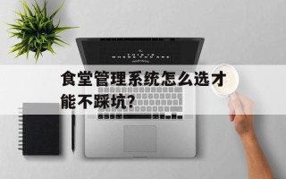 食堂管理系统怎么选才能不踩坑？