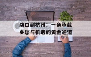 店口到杭州：一条承载乡愁与机遇的黄金通道