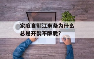 家庭自制江米条为什么总是开裂不酥脆？