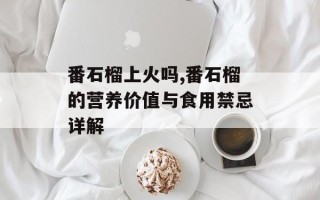 番石榴上火吗,番石榴的营养价值与食用禁忌详解