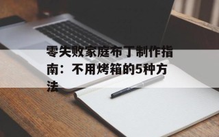 零失败家庭布丁制作指南：不用烤箱的5种方法