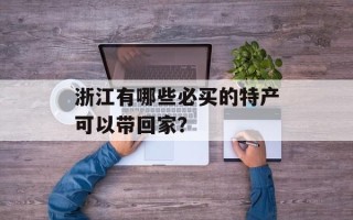浙江有哪些必买的特产可以带回家？