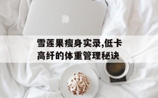 雪莲果瘦身实录,低卡高纤的体重管理秘诀