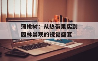 蒲桃树：从热带果实到园林景观的视觉盛宴
