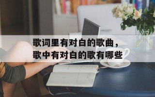 歌词里有对白的歌曲，歌中有对白的歌有哪些