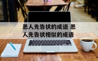 恶人先告状的成语 恶人先告状相似的成语
