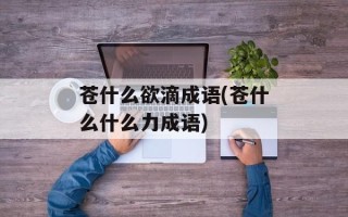 苍什么欲滴成语(苍什么什么力成语)