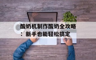 酸奶机制作酸奶全攻略：新手也能轻松搞定