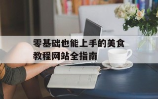 零基础也能上手的美食教程网站全指南