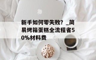 新手如何零失败？_简易烤箱蛋糕全流程省50%材料费