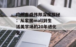 广州吉盛伟邦深度探秘：从家居mall到生活美学场的20年进化史