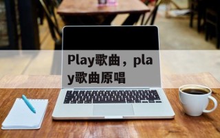 Play歌曲，play歌曲原唱