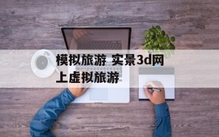 模拟旅游 实景3d网上虚拟旅游