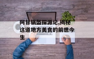 阿甘锅盔探源记,揭秘这道地方美食的前世今生