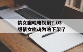 情女幽魂电视剧？03版倩女幽魂为啥下架了