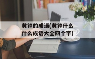 黄钟的成语(黄钟什么什么成语大全四个字)