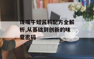 馋嘴牛蛙酱料配方全解析,从基础到创新的味觉密码