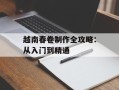 越南春卷制作全攻略：从入门到精通