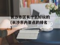 长沙市区有什么好玩的(长沙市内景点的排名)