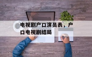 电视剧户口演员表，户口电视剧结局