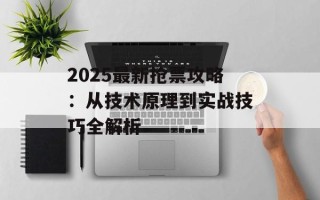 2025最新抢票攻略：从技术原理到实战技巧全解析
