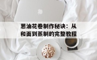 葱油花卷制作秘诀：从和面到蒸制的完整教程
