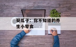 葵瓜子：你不知道的养生小零食