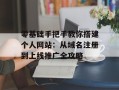 零基础手把手教你搭建个人网站：从域名注册到上线推广全攻略